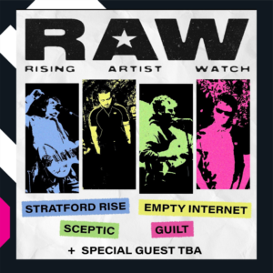 RAW  ‘ Rising Artist Watch ‘ Stratford Rise , Empty Internet , Sceptic , Guilt and Special Guest TBA.